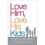 Love Him, Love His Kids : The Stepmother's Guide to Surviving and Thriving in a Blended Family