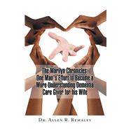 The Marilyn Chronicles: One Man's Effort to Become a More-Understanding Dementia Care Giver for His Wife