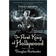 The First King of Hollywood The Life of Douglas Fairbanks
