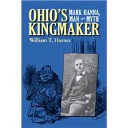 Ohio's Kingmaker: Mark Hanna, Man & Myth