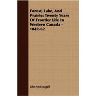 Forest, Lake, and Prairie: Twenty Years of Frontier Life in Western Canada - 1842-62