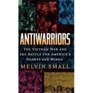 Antiwarriors The Vietnam War and the Battle for America's Hearts and Minds
