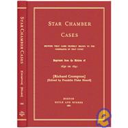 Star Chamber Cases : Showing What Cases Properly Belong to the Cognizance of that Court. Reprinted from the Edition of 1630 To 1641