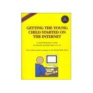 Getting the Young Child Started on the Internet: A Quick-Reference Guide for Parents and Kids Ages 4 to 12 : Fun, Games, and Learning on the World Wide Web