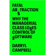 Fatal Abstraction Why the Managerial Class Loses Control of Software