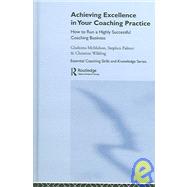 Achieving Excellence in Your Coaching Practice: How to Run a Highly Successful Coaching Business