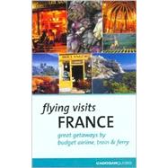 Flying Visits: France; Great Getaways by Budget Airline, Train & Ferry