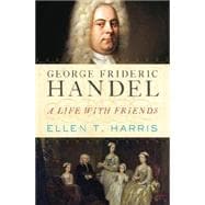 George Frideric Handel A Life with Friends