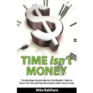 Time Isn't Money : The Best Kept Secrets that the Rich Wouldn't Want to Share with You and Your Boss Doesn't Want You to Know