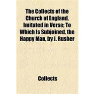 The Collects of the Church of England, Imitated in Verse: To Which Is Subjoined, the Happy Man, by J. Rusher