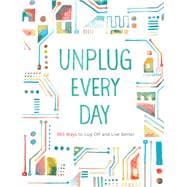 Unplug Every Day 365 Ways to Log Off and Live Better