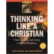 Thinking Like a Christian: Understanding and Living a Biblical Worldview : Teaching Textbook