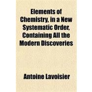Elements of Chemistry, in a New Systematic Order, Containing All the Modern Discoveries