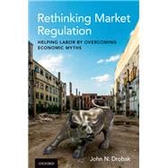 Rethinking Market Regulation Helping Labor by Overcoming Economic Myths