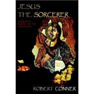 Jesus the Sorcerer : Exorcist, Prophet of the Apocalypse