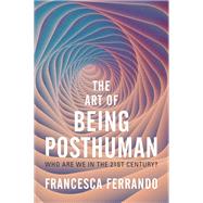 The Art of Being Posthuman Who Are We in the 21st Century?
