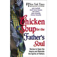 Chicken Soup for the Father's Soul : 101 Stories to Open the Hearts and Rekindle the Spirits of Fathers