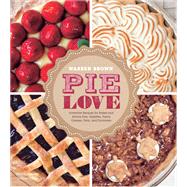 Pie Love Inventive Recipes for Sweet and Savory Pies, Galettes, Pastry Cremes, Tarts, and Turnovers