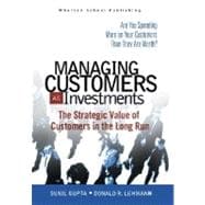 Managing Customers as Investments : The Strategic Value of Customers in the Long Run