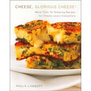 Cheese, Glorious Cheese : More Than 75 Tempting Recipes for Cheese Lovers Everywhere