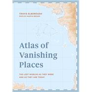 Atlas of Vanishing Places The lost worlds as they were and as they are today  WINNER Illustrated Book of the Year - Edward Stanford Travel Writing Awards 2020