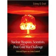 Nuclear Weapons, Scientists, And the Post-cold War Challenge: Selected Papers on Arms Control