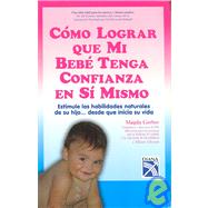 Como lograr que mi bebe tenga confianza en si mismo / How to Get my Baby to Have Confidence in Himself: Estimule Las Habilidades Naturales De Su Hijo...desde Que Inicia Su Vida