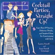 Cocktail Parties, Straight Up! : Easy Hors D'Oeuvres, Delicious Drinks, and Inspired Ideas for Entertaining with Style