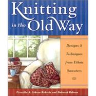 Knitting in the Old Way Designs and Techniques from Ethnic Sweaters