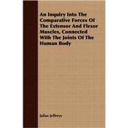 An Inquiry into the Comparative Forces of the Extensor and Flexor Muscles, Connected With the Joints of the Human Body