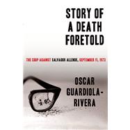 Story of a Death Foretold The Coup Against Salvador Allende, September 11, 1973