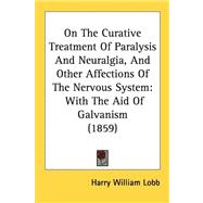 On the Curative Treatment of Paralysis and Neuralgia, and Other Affections of the Nervous System : With the Aid of Galvanism (1859)