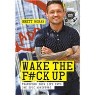 Wake the F*ck Up Transform Your Life Into One Epic Adventure