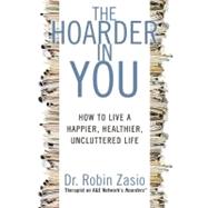 The Hoarder in You How to Live a Happier, Healthier, Uncluttered Life