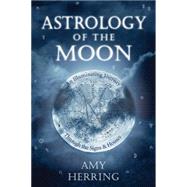 Astrology of the Moon : An Illuminating Journey Through the Signs and Houses