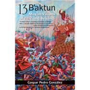 13 B'aktun Mayan Visions of 2012 and Beyond