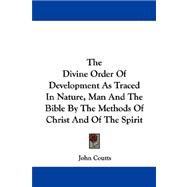 The Divine Order of Development As Traced in Nature, Man and the Bible by the Methods of Christ and of the Spirit
