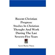 Recent Christian Progress : Studies in Christian Thought and Work During the Last Seventy-Five Years