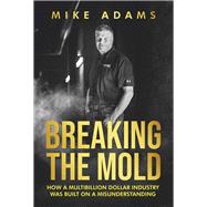 BREAKING THE MOLD HOW A MULTIBILLION DOLLAR INDUSTRY WAS BUILT ON A MISUNDERSTANDING