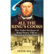 All the King's Cooks The Tudor Kitchens of King Henry VIII at Hampton Court Palace