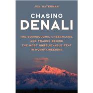 Chasing Denali The Sourdoughs, Cheechakos, and Frauds behind the Most Unbelievable Feat in Mountaineering,9781493058969
