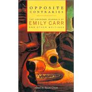 Opposite Contraries The Unknown Journals of Emily Carr and Other Writings