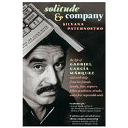 Solitude & Company The Life of Gabriel García Márquez Told with Help from His Friends, Family,  Fans, Arguers, Fellow Pranksters, Drunks, and a Few Respectable Souls
