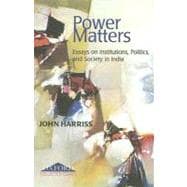 Power Matters Essays on Institutions, Politics and Society in India