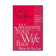 Winning Your Wife Back Before It's Too Late : Whether She's Left Physically or Emotionally, All That Matters Is...