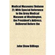 Medical Museums: With Special Reference to the Army Medical Museum at Washington the President's Address Delivered Before the Congress of American Physicians and Surge