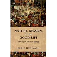 Nature, Reason, and the Good Life Ethics for Human Beings
