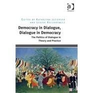 Democracy in Dialogue, Dialogue in Democracy: The Politics of Dialogue in Theory and Practice