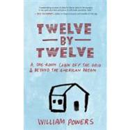 Twelve by Twelve A One-Room Cabin Off the Grid and Beyond the American Dream