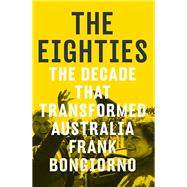 The Eighties: the Decade That Transformed Australia